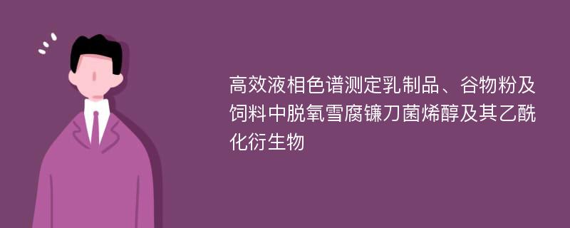 高效液相色谱测定乳制品、谷物粉及饲料中脱氧雪腐镰刀菌烯醇及其乙酰化衍生物