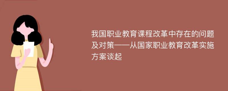 我国职业教育课程改革中存在的问题及对策——从国家职业教育改革实施方案谈起