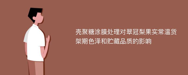 壳聚糖涂膜处理对翠冠梨果实常温货架期色泽和贮藏品质的影响