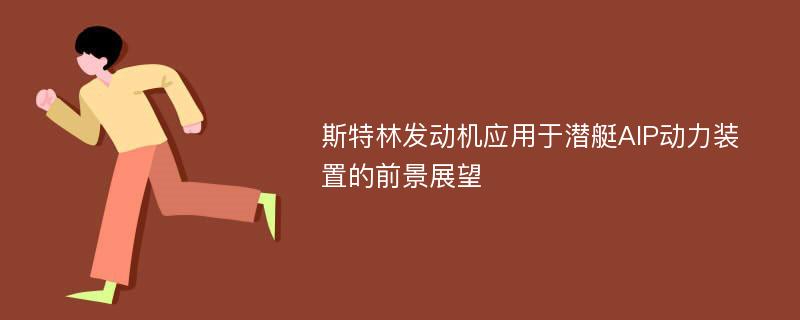 斯特林发动机应用于潜艇AIP动力装置的前景展望