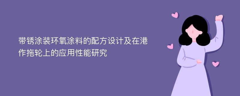 带锈涂装环氧涂料的配方设计及在港作拖轮上的应用性能研究