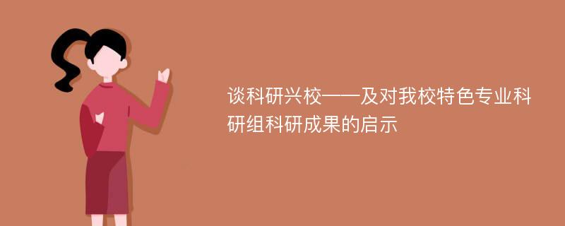 谈科研兴校——及对我校特色专业科研组科研成果的启示