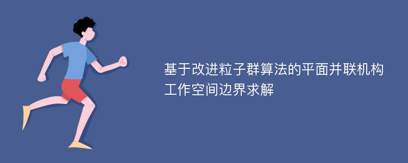 基于改进粒子群算法的平面并联机构工作空间边界求解