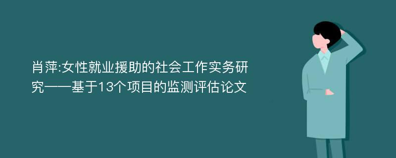 肖萍:女性就业援助的社会工作实务研究——基于13个项目的监测评估论文