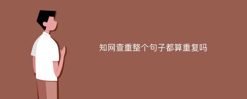 知网查重整个句子都算重复吗