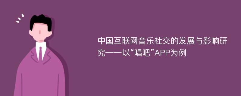 中国互联网音乐社交的发展与影响研究——以“唱吧”APP为例