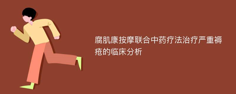 腐肌康按摩联合中药疗法治疗严重褥疮的临床分析