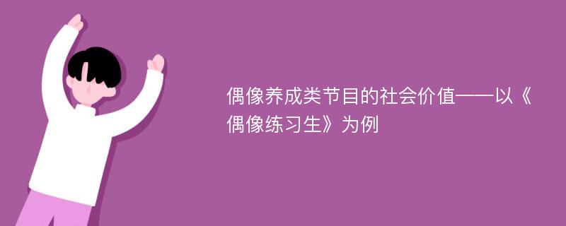 偶像养成类节目的社会价值——以《偶像练习生》为例