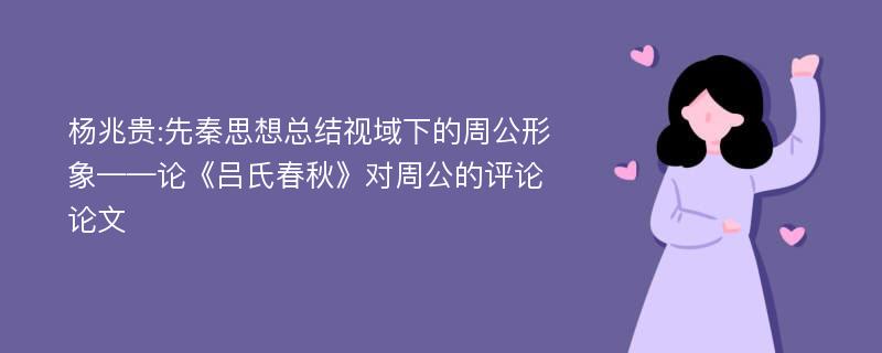 杨兆贵:先秦思想总结视域下的周公形象——论《吕氏春秋》对周公的评论论文