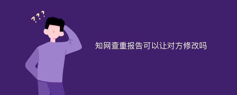 知网查重报告可以让对方修改吗