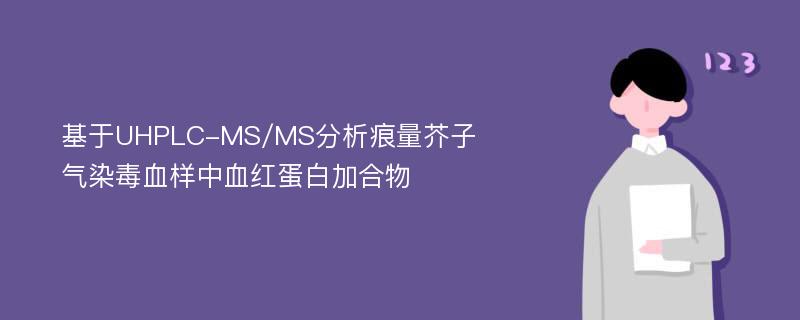 基于UHPLC-MS/MS分析痕量芥子气染毒血样中血红蛋白加合物