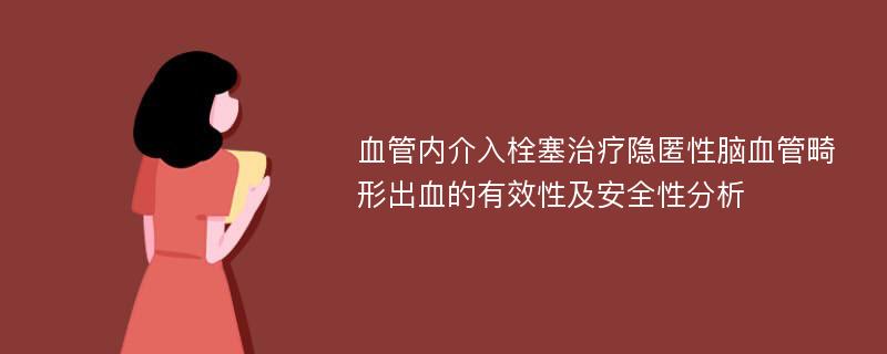 血管内介入栓塞治疗隐匿性脑血管畸形出血的有效性及安全性分析