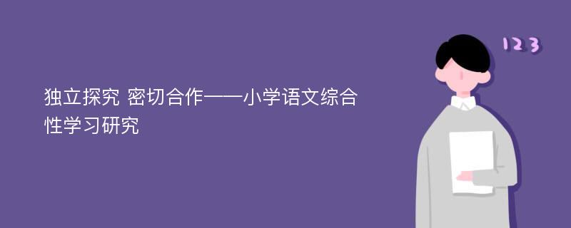 独立探究 密切合作——小学语文综合性学习研究