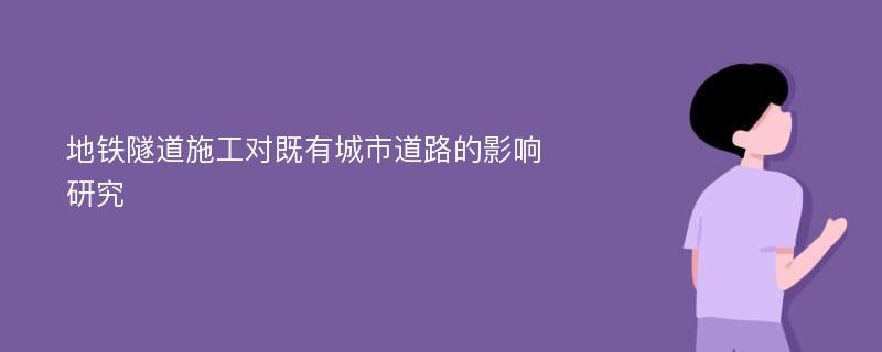 地铁隧道施工对既有城市道路的影响研究