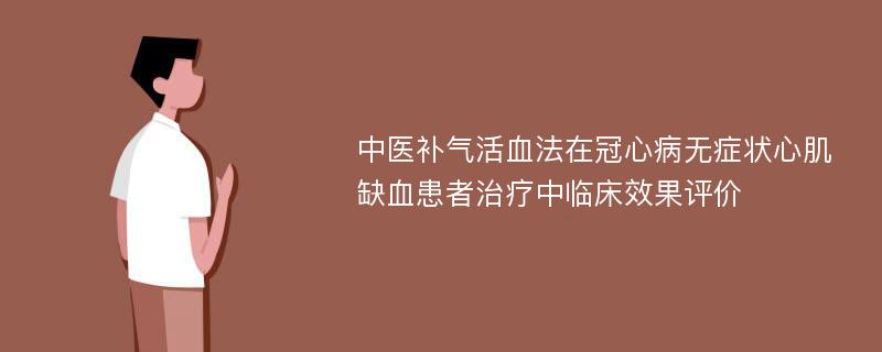 中医补气活血法在冠心病无症状心肌缺血患者治疗中临床效果评价