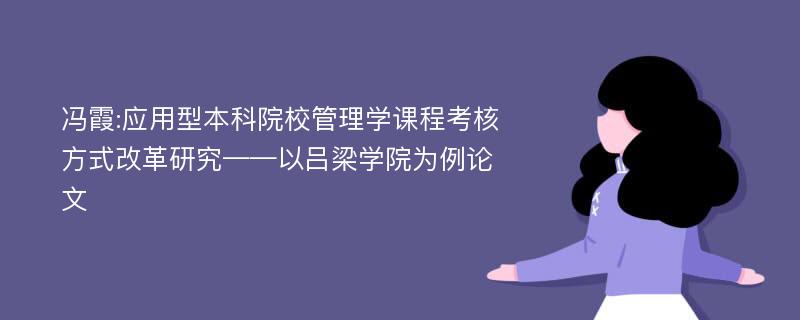 冯霞:应用型本科院校管理学课程考核方式改革研究——以吕梁学院为例论文