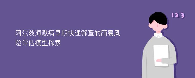 阿尔茨海默病早期快速筛查的简易风险评估模型探索