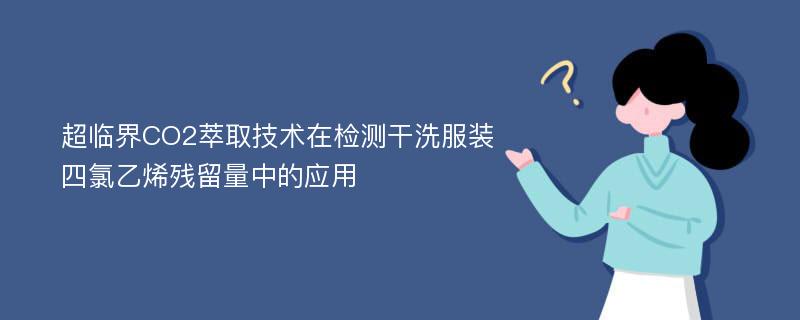 超临界CO2萃取技术在检测干洗服装四氯乙烯残留量中的应用