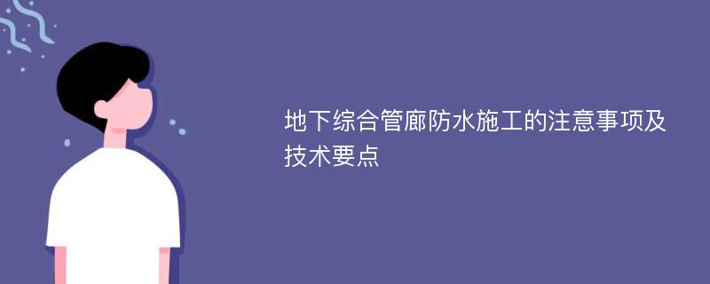 地下综合管廊防水施工的注意事项及技术要点