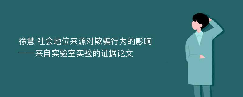 徐慧:社会地位来源对欺骗行为的影响——来自实验室实验的证据论文