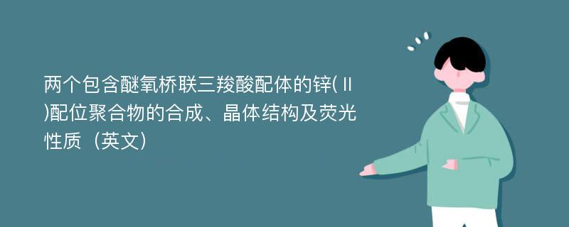 两个包含醚氧桥联三羧酸配体的锌(Ⅱ)配位聚合物的合成、晶体结构及荧光性质（英文）