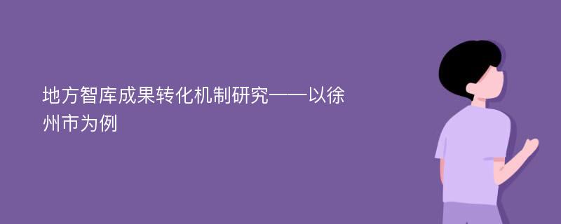 地方智库成果转化机制研究——以徐州市为例