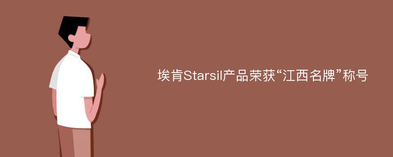 埃肯Starsil产品荣获“江西名牌”称号