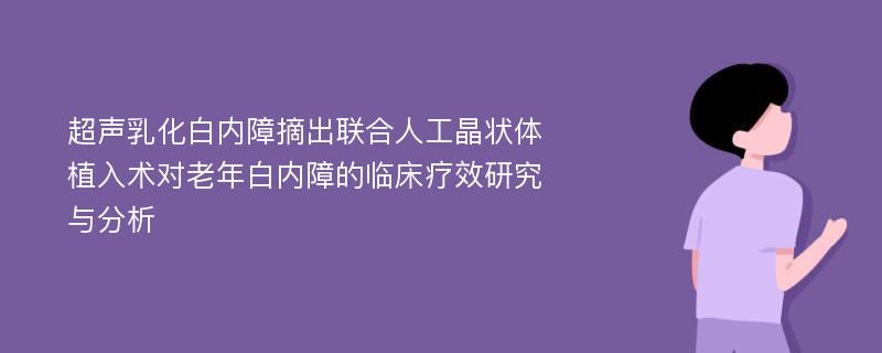 超声乳化白内障摘出联合人工晶状体植入术对老年白内障的临床疗效研究与分析