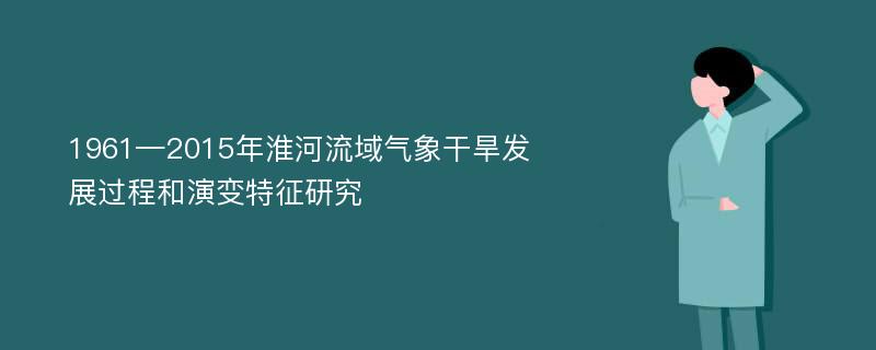 1961—2015年淮河流域气象干旱发展过程和演变特征研究