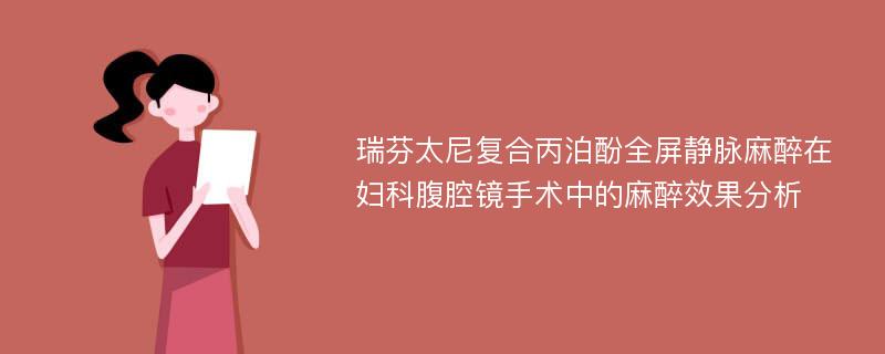 瑞芬太尼复合丙泊酚全屏静脉麻醉在妇科腹腔镜手术中的麻醉效果分析