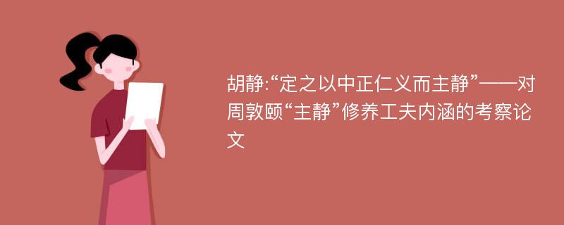 胡静:“定之以中正仁义而主静”——对周敦颐“主静”修养工夫内涵的考察论文