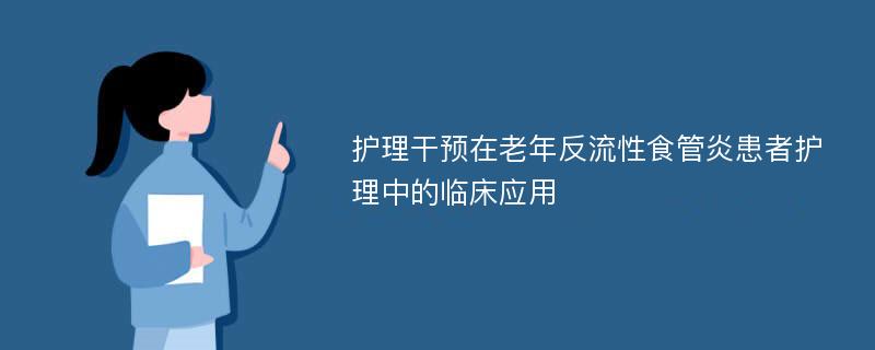 护理干预在老年反流性食管炎患者护理中的临床应用