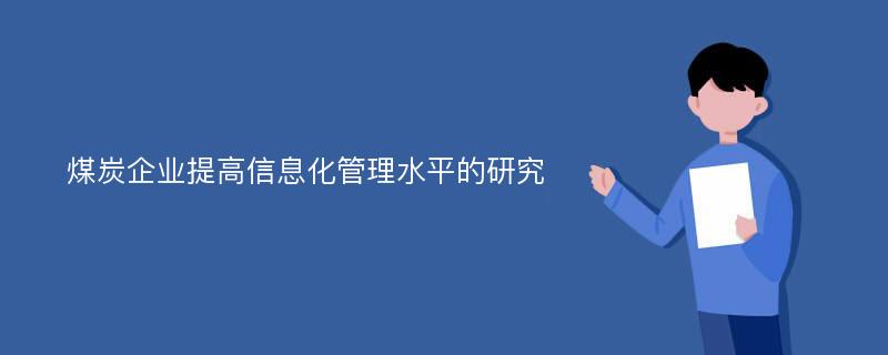 煤炭企业提高信息化管理水平的研究