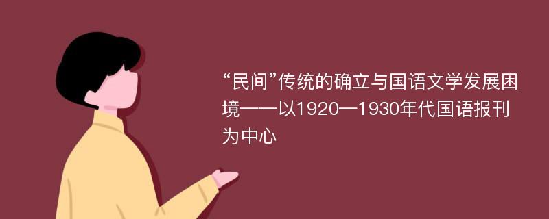 “民间”传统的确立与国语文学发展困境——以1920—1930年代国语报刊为中心