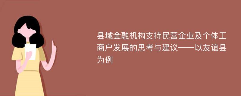 县域金融机构支持民营企业及个体工商户发展的思考与建议——以友谊县为例