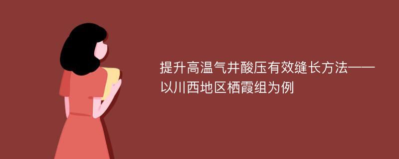 提升高温气井酸压有效缝长方法——以川西地区栖霞组为例