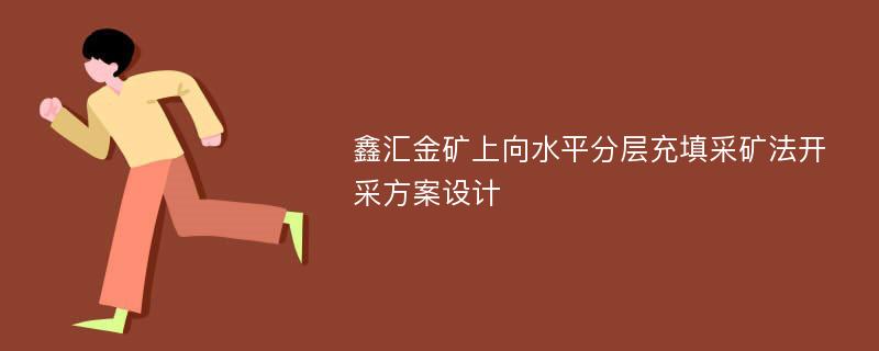 鑫汇金矿上向水平分层充填采矿法开采方案设计