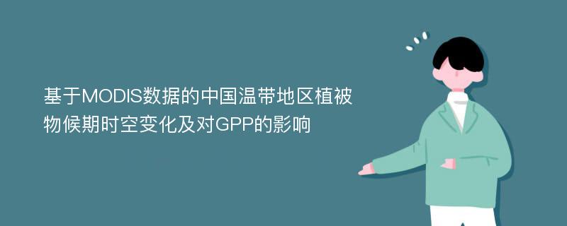 基于MODIS数据的中国温带地区植被物候期时空变化及对GPP的影响