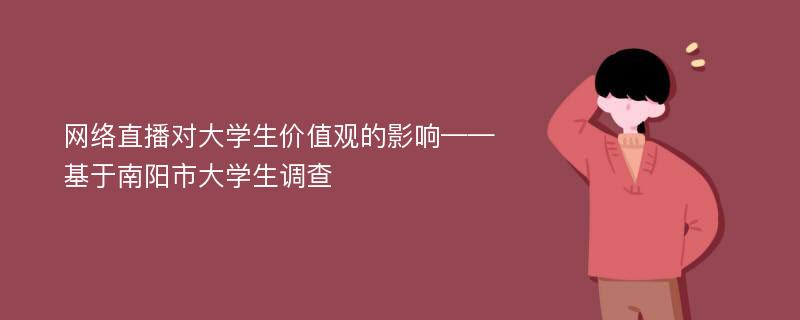 网络直播对大学生价值观的影响——基于南阳市大学生调查