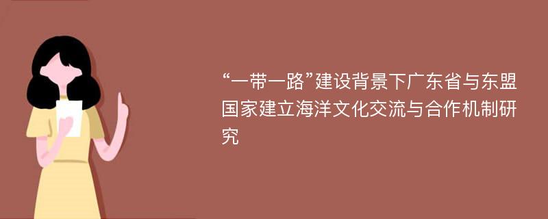 “一带一路”建设背景下广东省与东盟国家建立海洋文化交流与合作机制研究