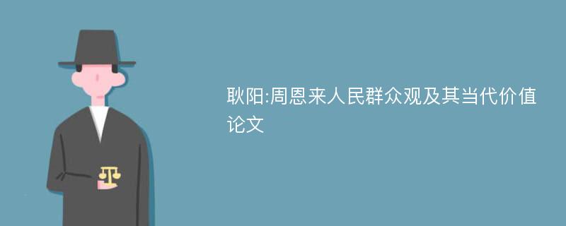 耿阳:周恩来人民群众观及其当代价值论文