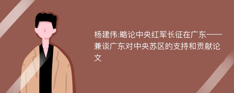 杨建伟:略论中央红军长征在广东——兼谈广东对中央苏区的支持和贡献论文