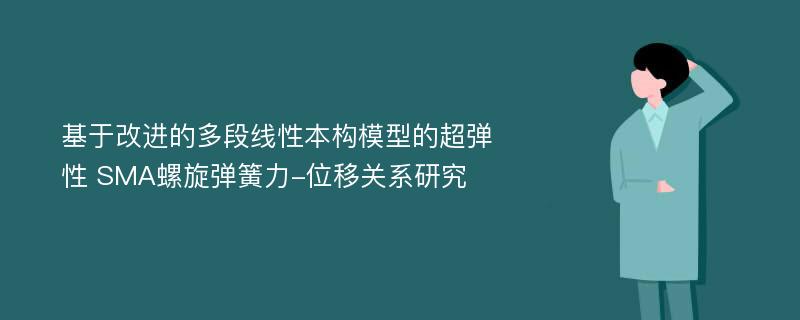 基于改进的多段线性本构模型的超弹性 SMA螺旋弹簧力-位移关系研究