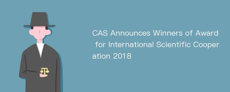 CAS Announces Winners of Award for International Scientific Cooperation 2018