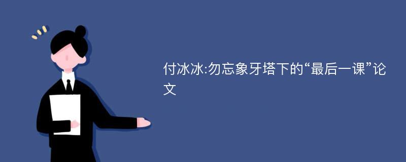 付冰冰:勿忘象牙塔下的“最后一课”论文