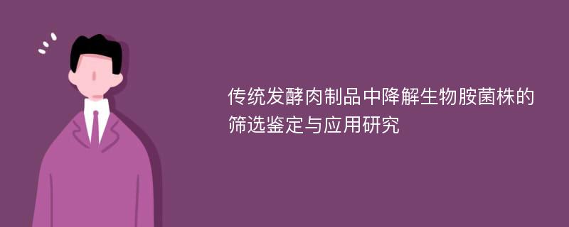 传统发酵肉制品中降解生物胺菌株的筛选鉴定与应用研究