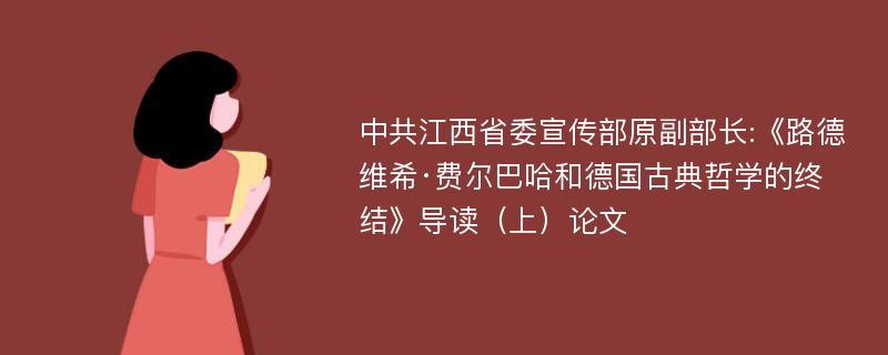 中共江西省委宣传部原副部长:《路德维希·费尔巴哈和德国古典哲学的终结》导读（上）论文