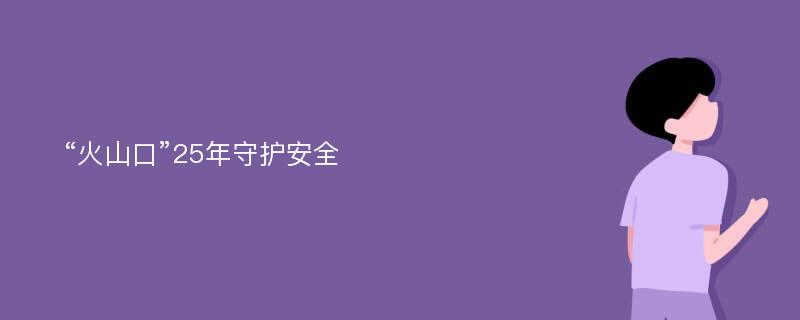 “火山口”25年守护安全