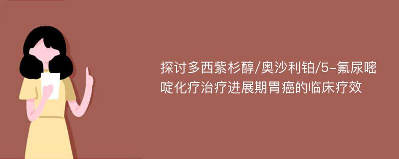 探讨多西紫杉醇/奥沙利铂/5-氟尿嘧啶化疗治疗进展期胃癌的临床疗效