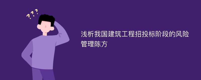 浅析我国建筑工程招投标阶段的风险管理陈方